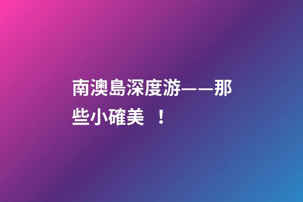 南澳島深度游——那些小確美！